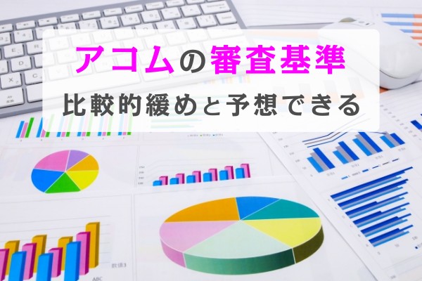 アコムの審査基準。比較的緩めと予想できる