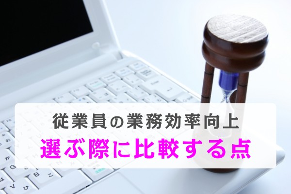 従業員の業務効率向上。選ぶ際に比較する点