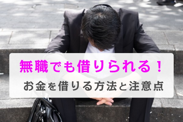 無職でも借りられる！お金を借りる方法と注意点